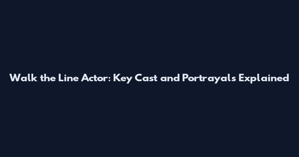 Walk the Line Actor: Key Cast and Portrayals Explained
