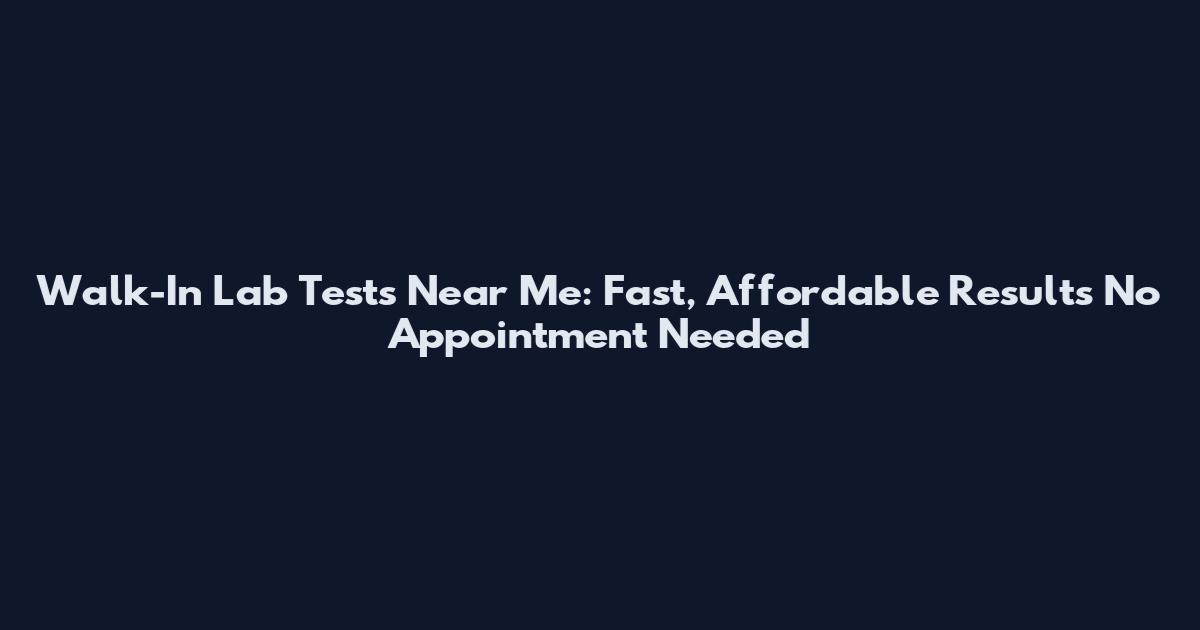 Walk-In Lab Tests Near Me: Fast, Affordable Results No Appointment Needed
