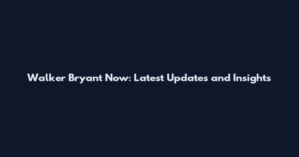 Walker Bryant Now: Latest Updates and Insights
