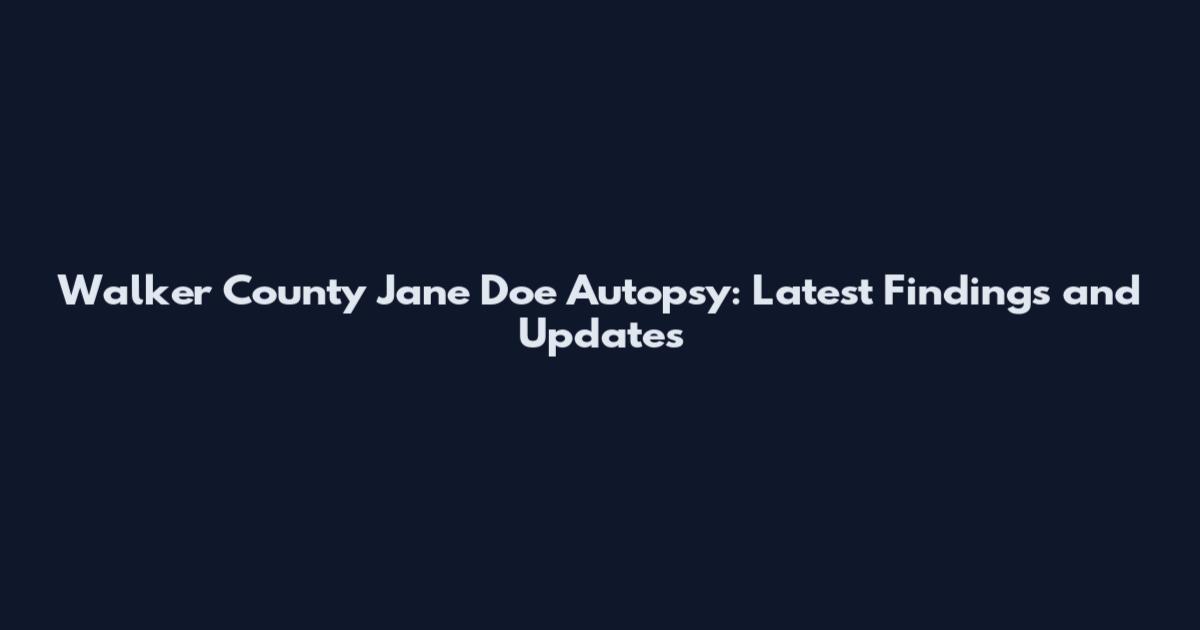 Walker County Jane Doe Autopsy: Latest Findings and Updates