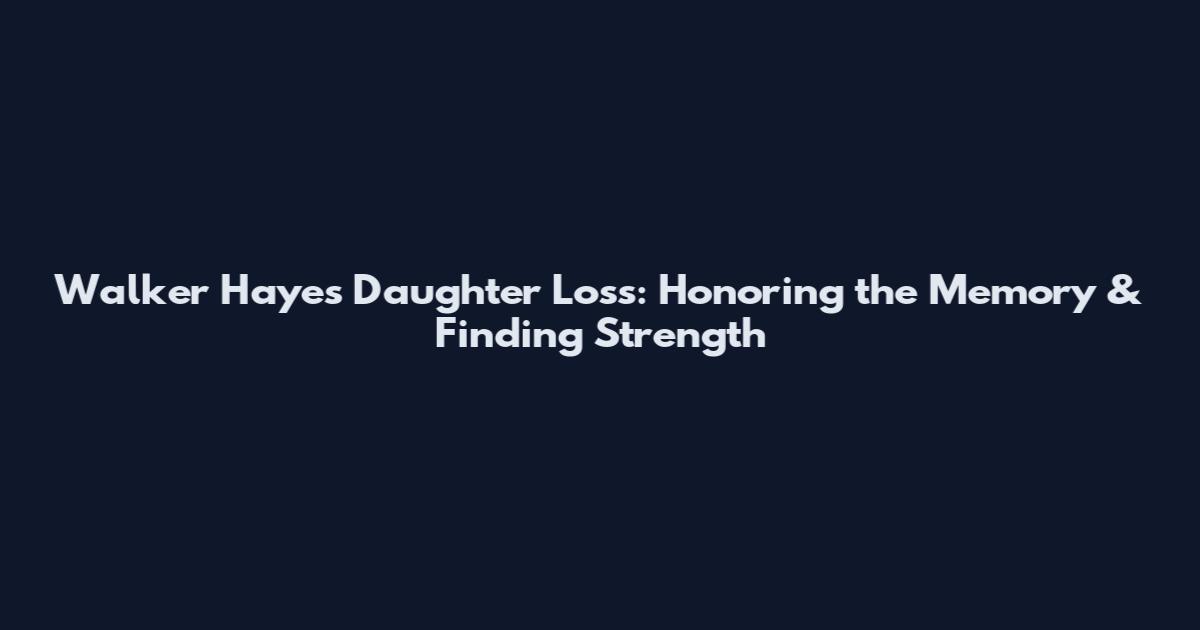 Walker Hayes Daughter Loss: Honoring the Memory & Finding Strength