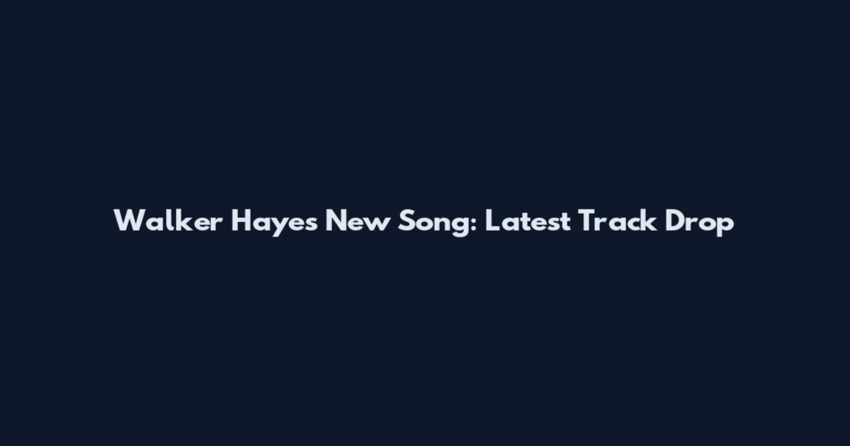 Walker Hayes New Song: Latest Track Drop