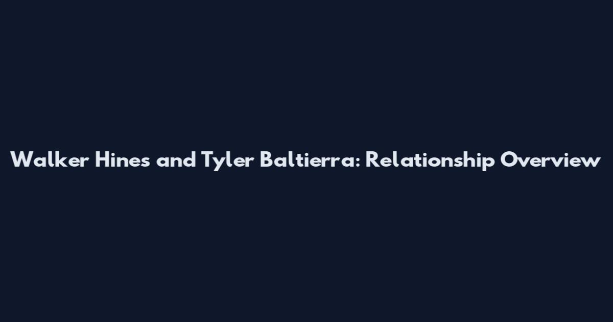Walker Hines and Tyler Baltierra: Relationship Overview