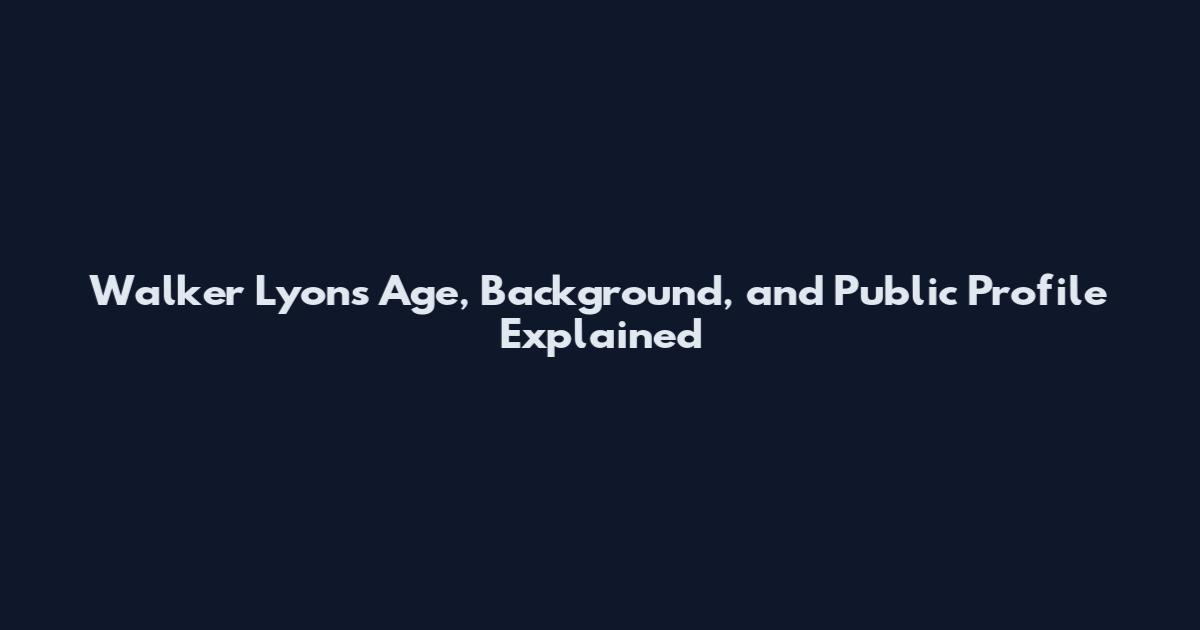 Walker Lyons Age, Background, and Public Profile Explained