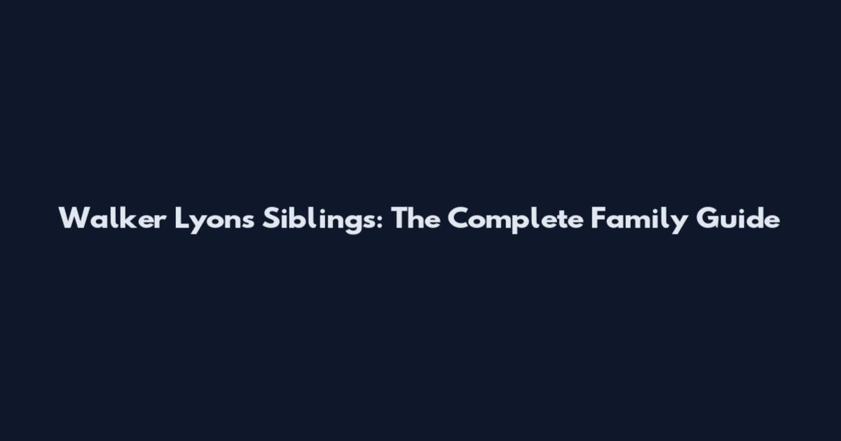 Walker Lyons Siblings: The Complete Family Guide