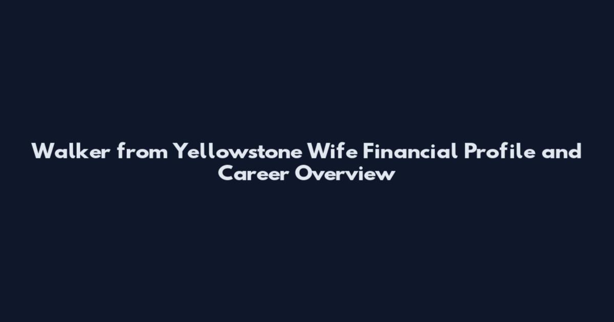 Walker from Yellowstone Wife Financial Profile and Career Overview