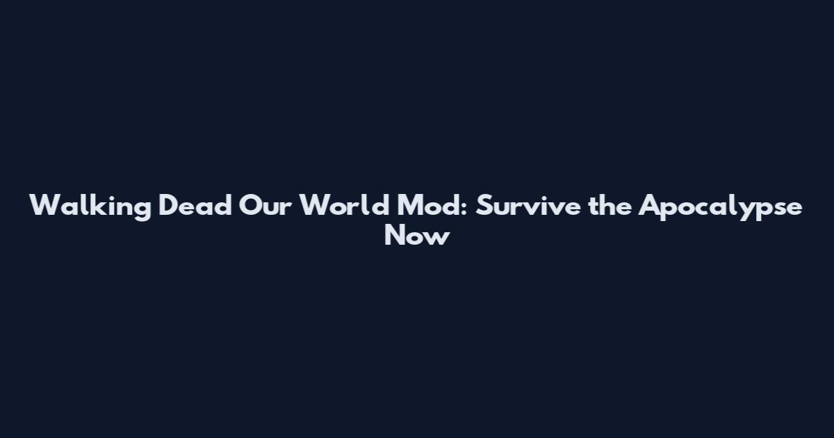 Walking Dead Our World Mod: Survive the Apocalypse Now