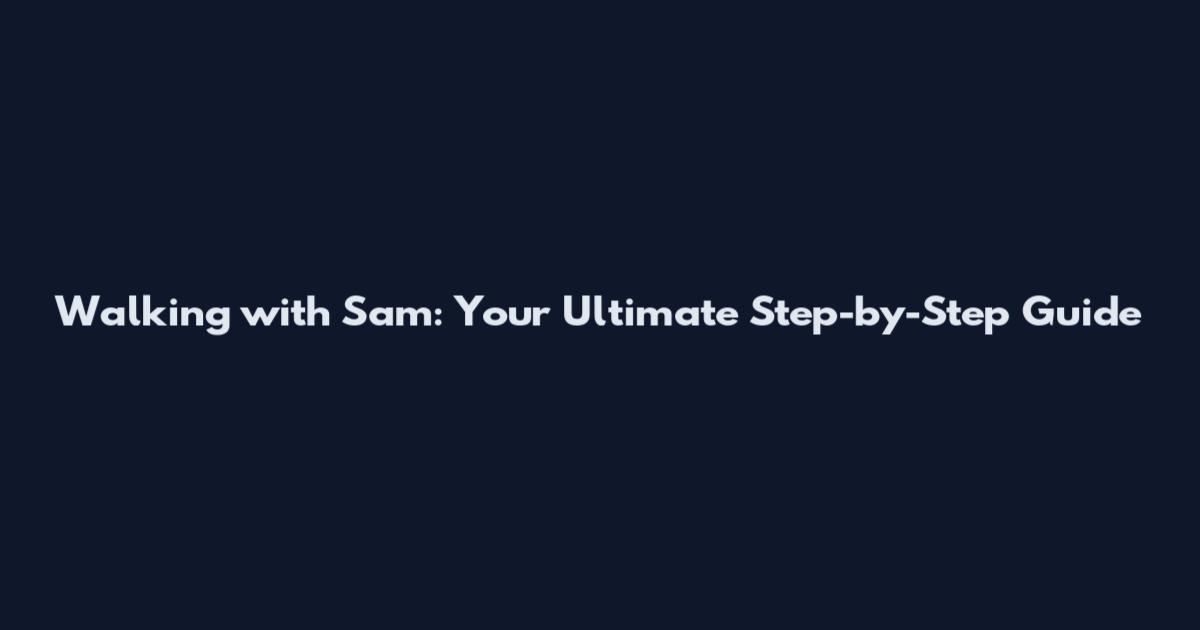 Walking with Sam: Your Ultimate Step-by-Step Guide