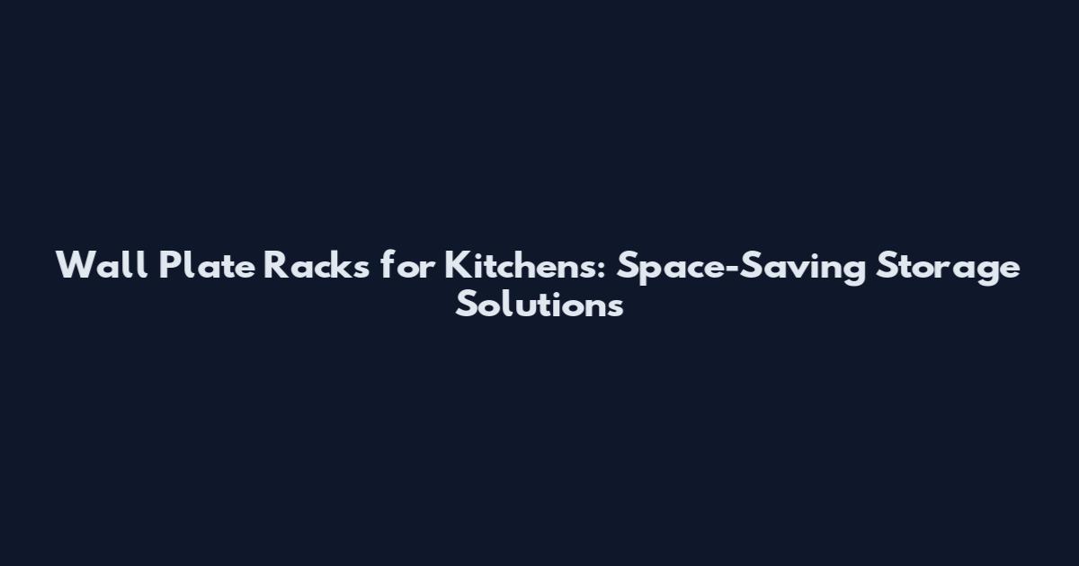 Wall Plate Racks for Kitchens: Space-Saving Storage Solutions