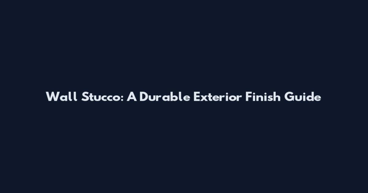 Wall Stucco: A Durable Exterior Finish Guide