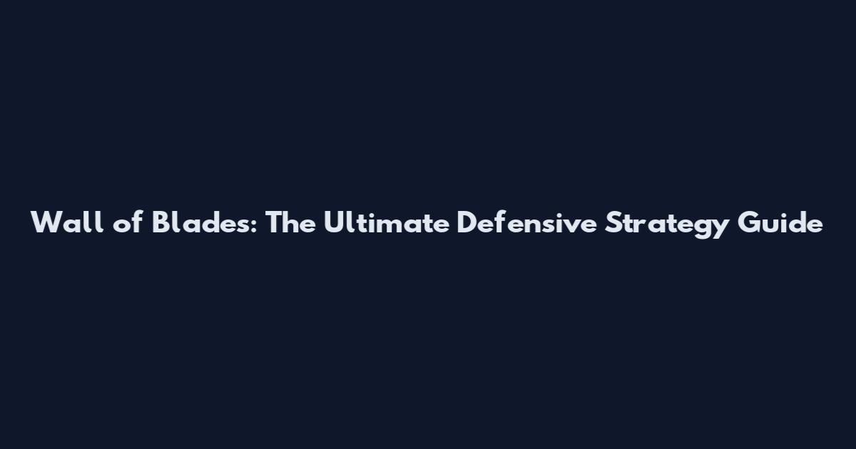 Wall of Blades: The Ultimate Defensive Strategy Guide