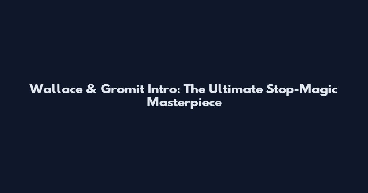 Wallace & Gromit Intro: The Ultimate Stop-Magic Masterpiece