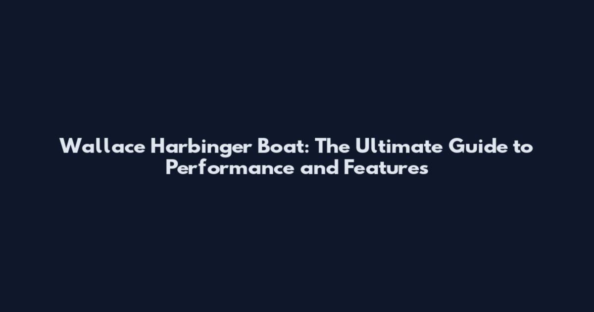 Wallace Harbinger Boat: The Ultimate Guide to Performance and Features