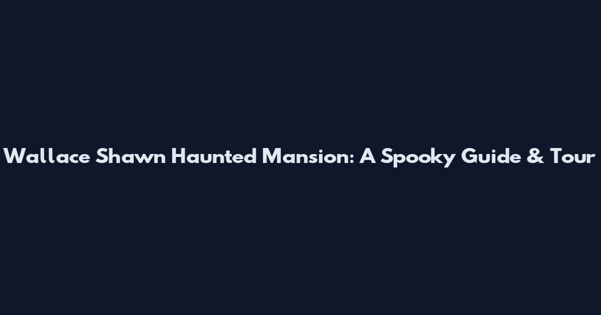 Wallace Shawn Haunted Mansion: A Spooky Guide & Tour