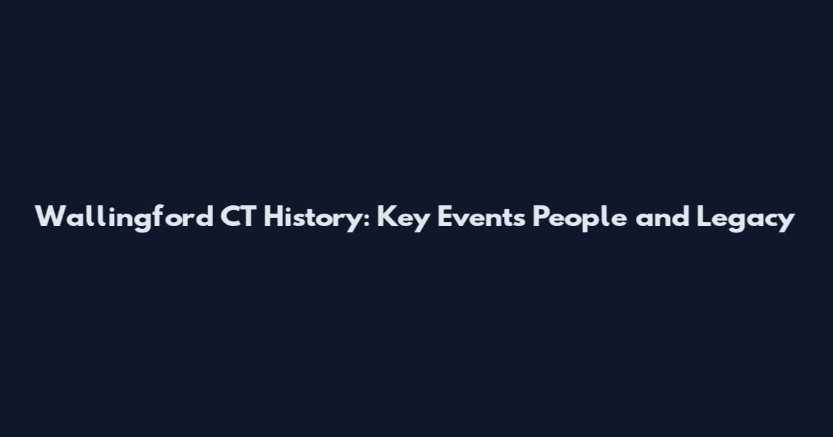 Wallingford CT History: Key Events People and Legacy