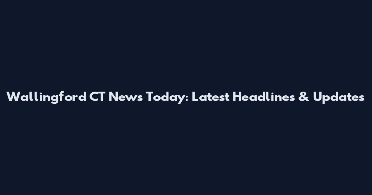 Wallingford CT News Today: Latest Headlines & Updates