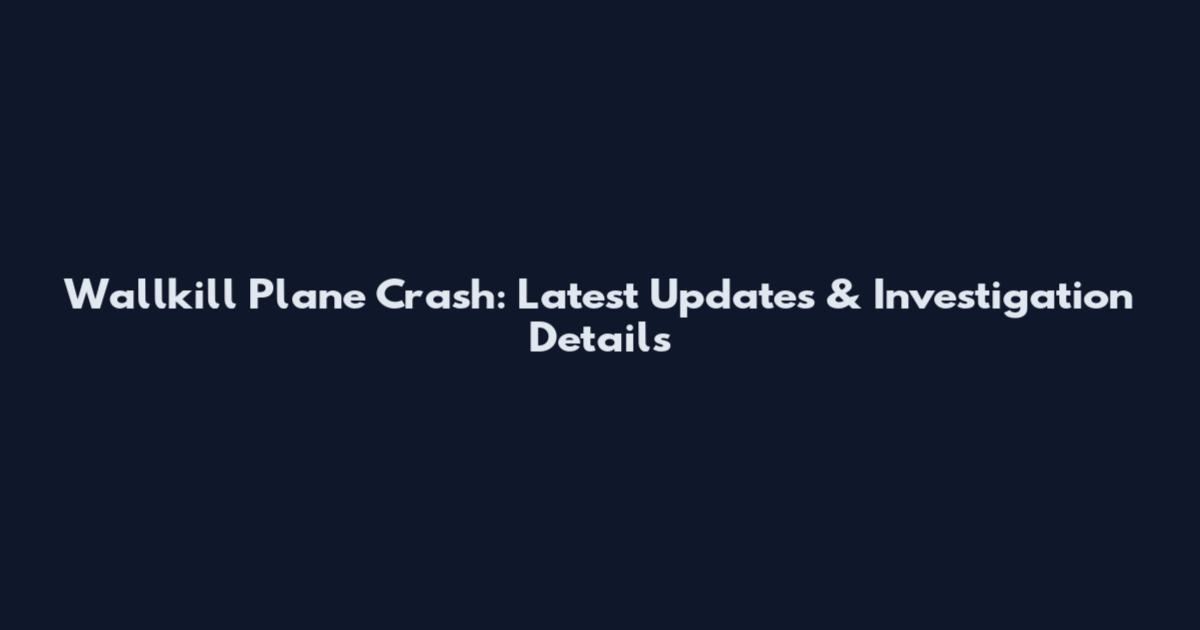 Wallkill Plane Crash: Latest Updates & Investigation Details