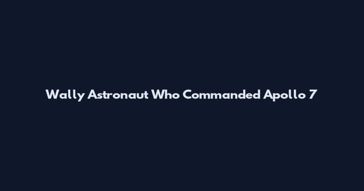 Wally Astronaut Who Commanded Apollo 7