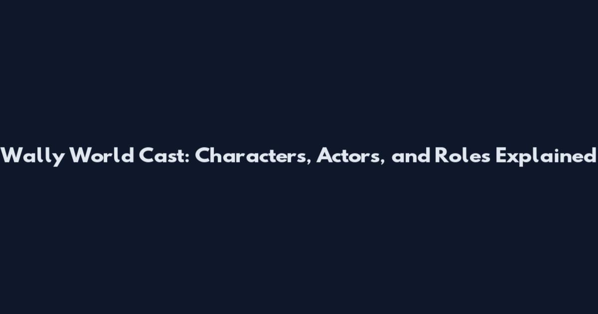 Wally World Cast: Characters, Actors, and Roles Explained