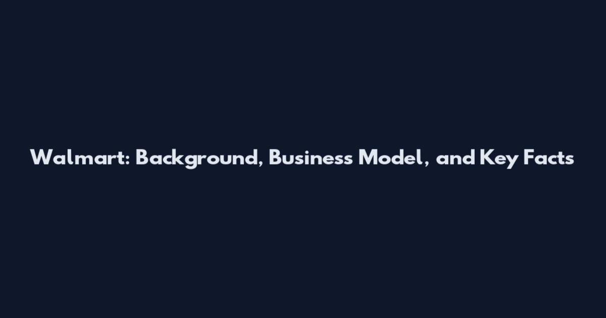 Walmart: Background, Business Model, and Key Facts