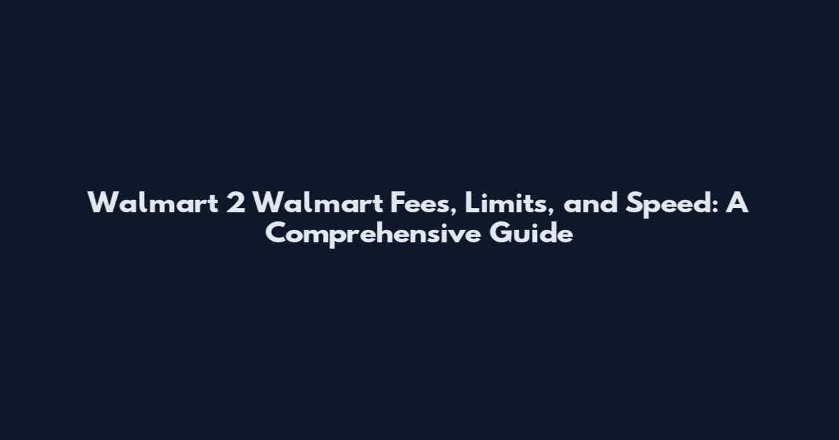 Walmart 2 Walmart Fees, Limits, and Speed: A Comprehensive Guide
