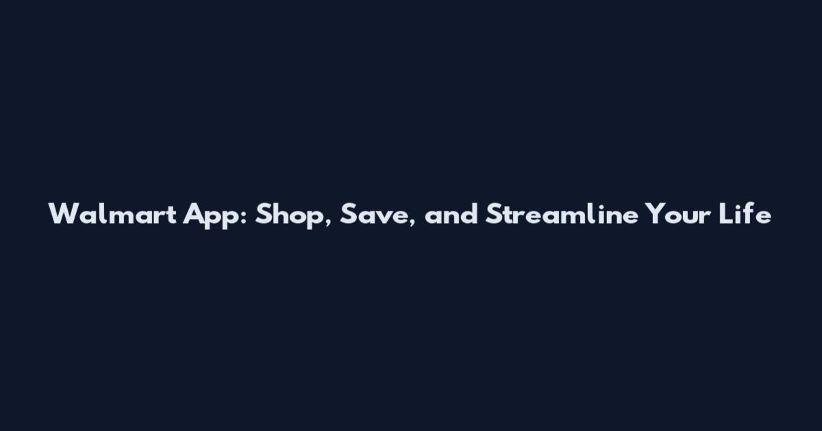 Walmart App: Shop, Save, and Streamline Your Life