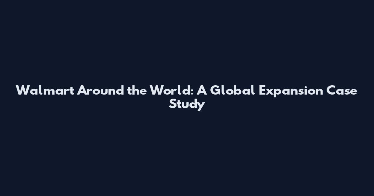 Walmart Around the World: A Global Expansion Case Study