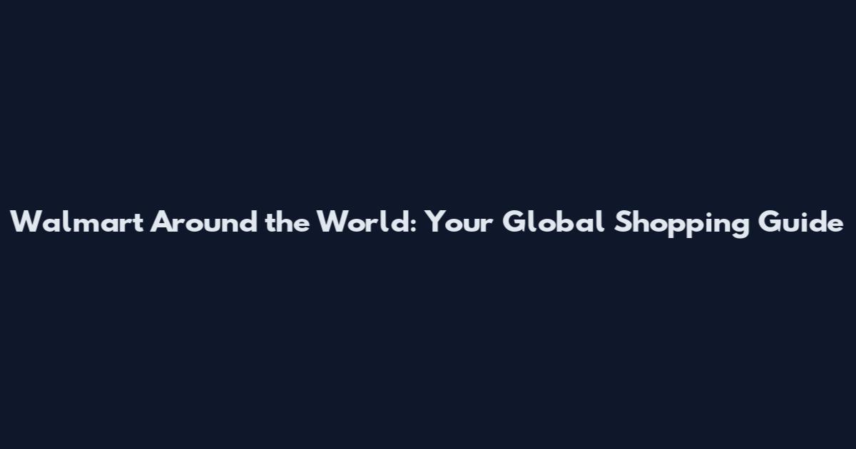 Walmart Around the World: Your Global Shopping Guide