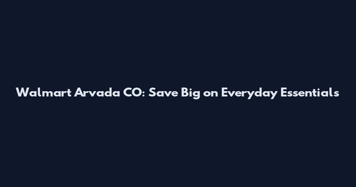 Walmart Arvada CO: Save Big on Everyday Essentials
