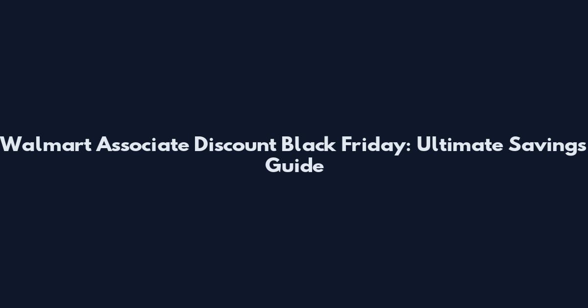 Walmart Associate Discount Black Friday: Ultimate Savings Guide