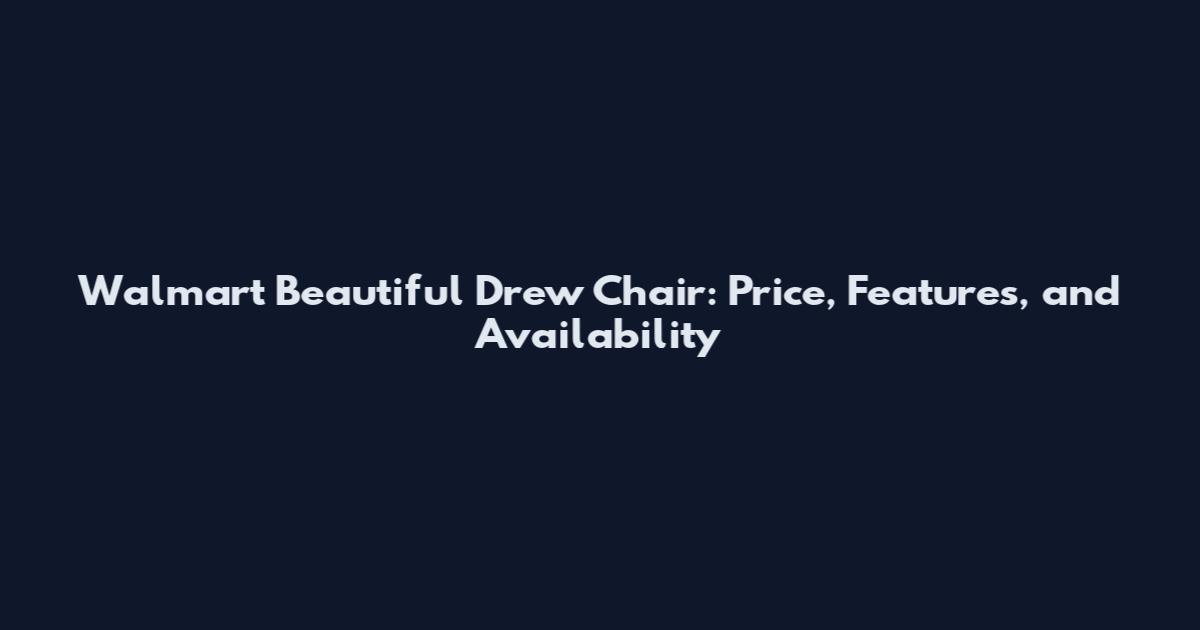 Walmart Beautiful Drew Chair: Price, Features, and Availability