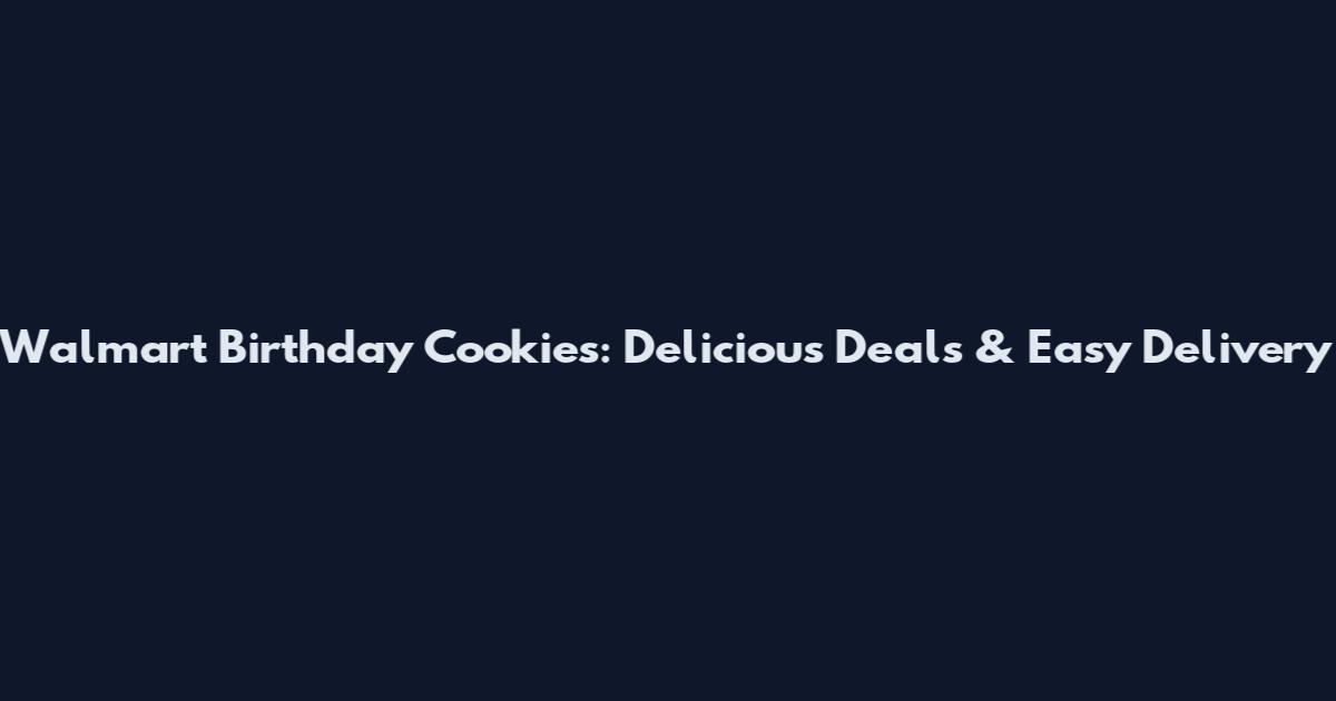 Walmart Birthday Cookies: Delicious Deals & Easy Delivery
