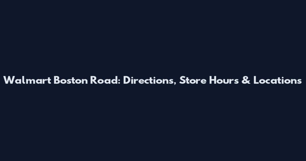 Walmart Boston Road: Directions, Store Hours & Locations