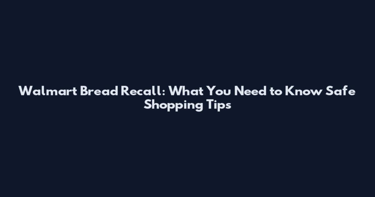 Walmart Bread Recall: What You Need to Know Safe Shopping Tips