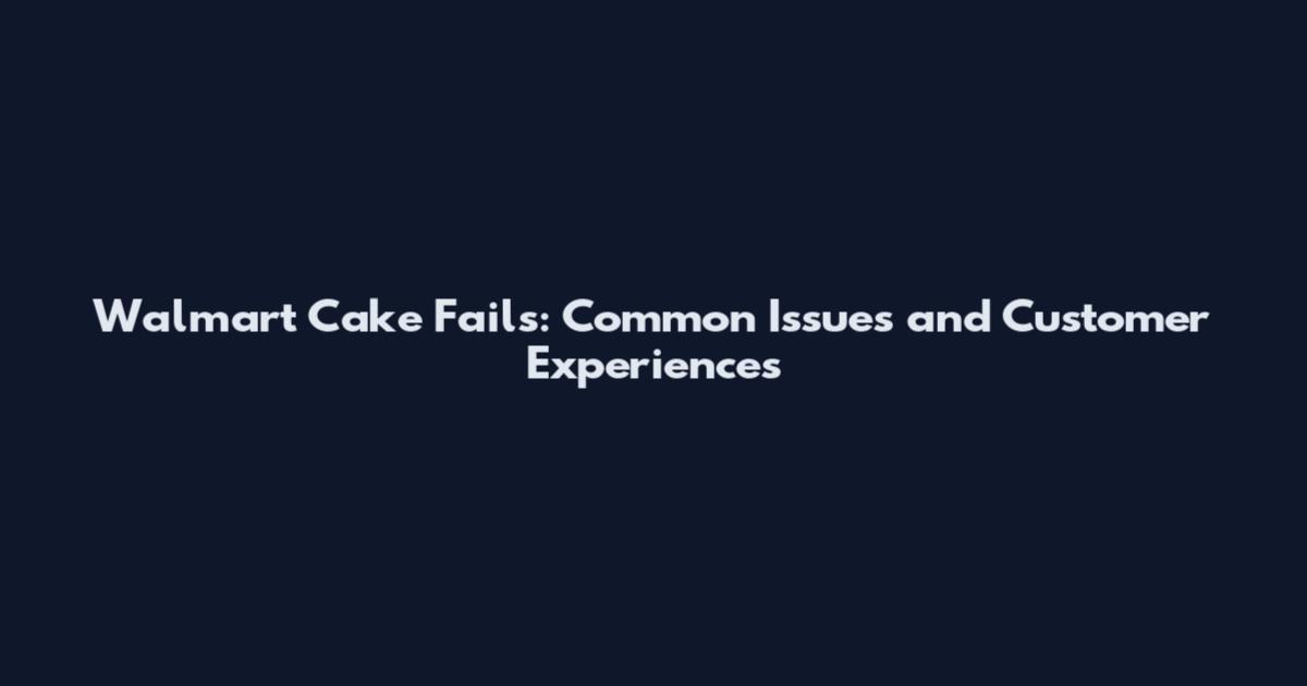 Walmart Cake Fails: Common Issues and Customer Experiences