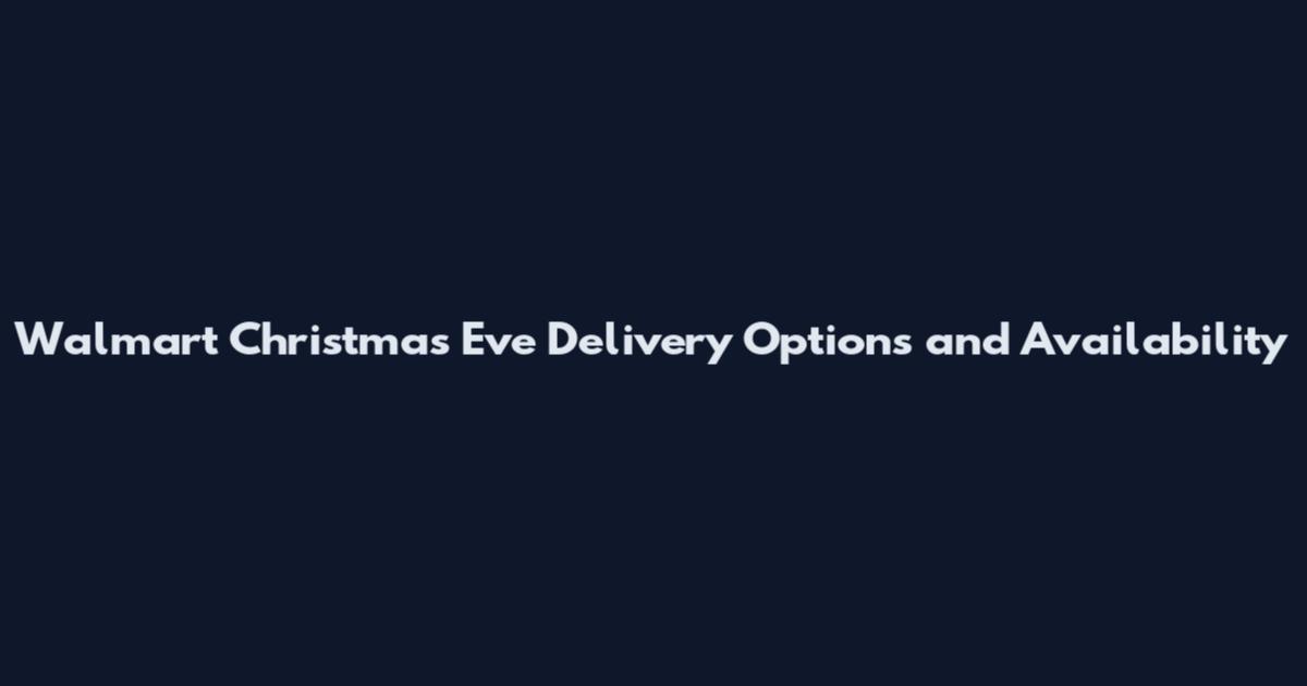 Walmart Christmas Eve Delivery Options and Availability
