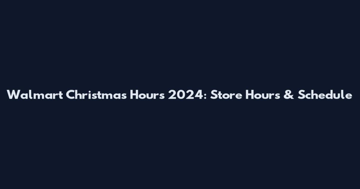 Walmart Christmas Hours 2024: Store Hours & Schedule