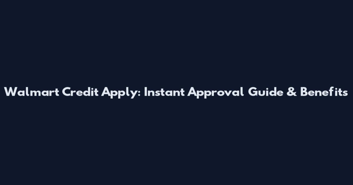 Walmart Credit Apply: Instant Approval Guide & Benefits