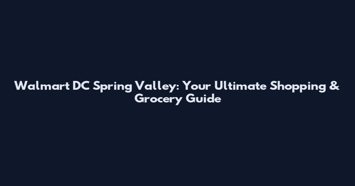 Walmart DC Spring Valley: Your Ultimate Shopping & Grocery Guide