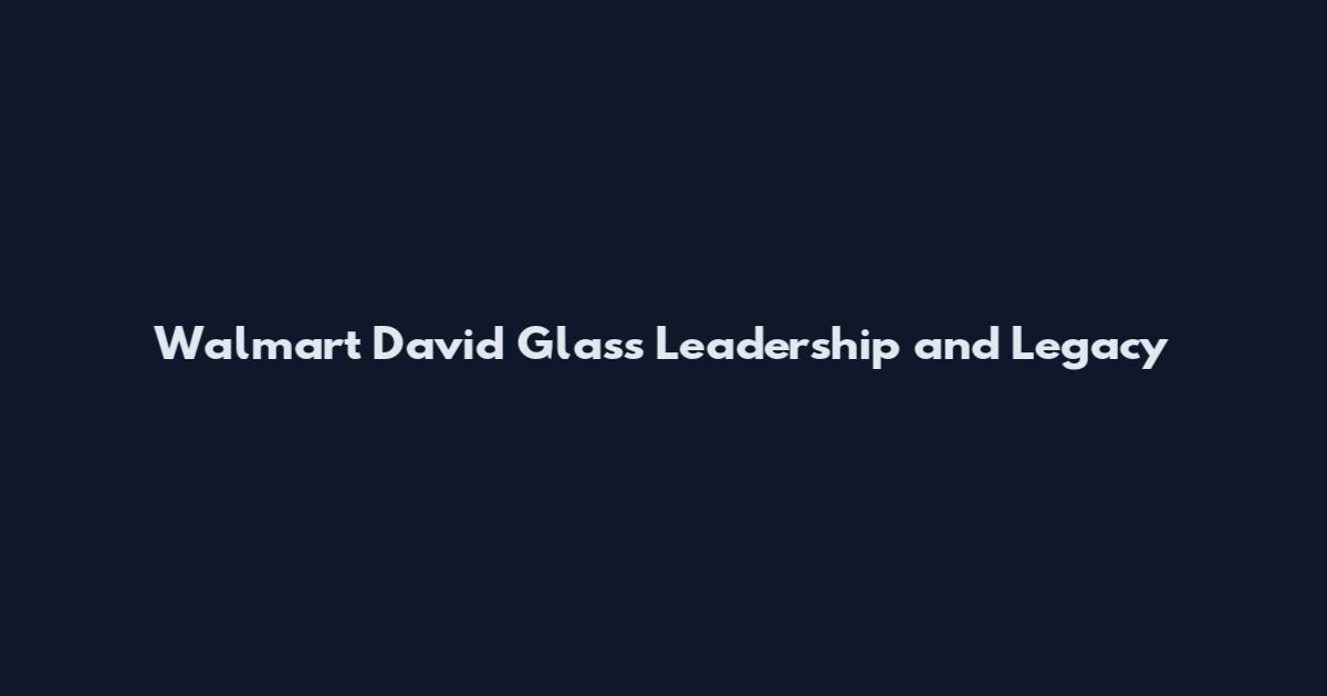 Walmart David Glass Leadership and Legacy