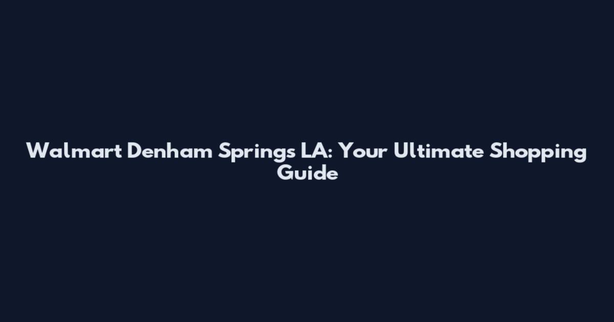 Walmart Denham Springs LA: Your Ultimate Shopping Guide