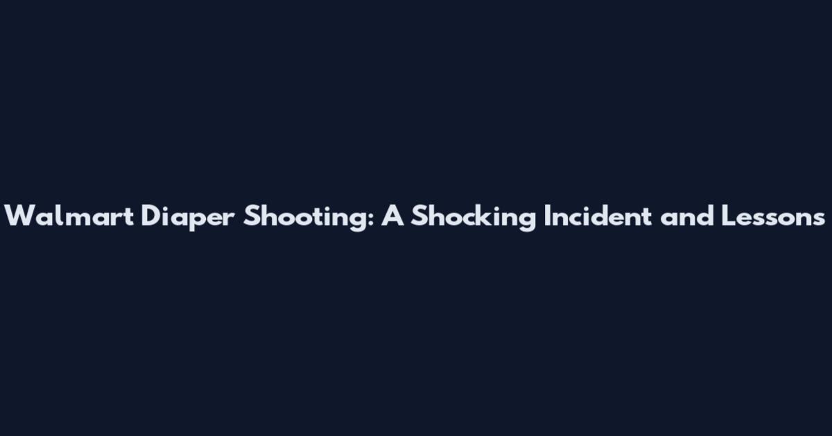 Walmart Diaper Shooting: A Shocking Incident and Lessons