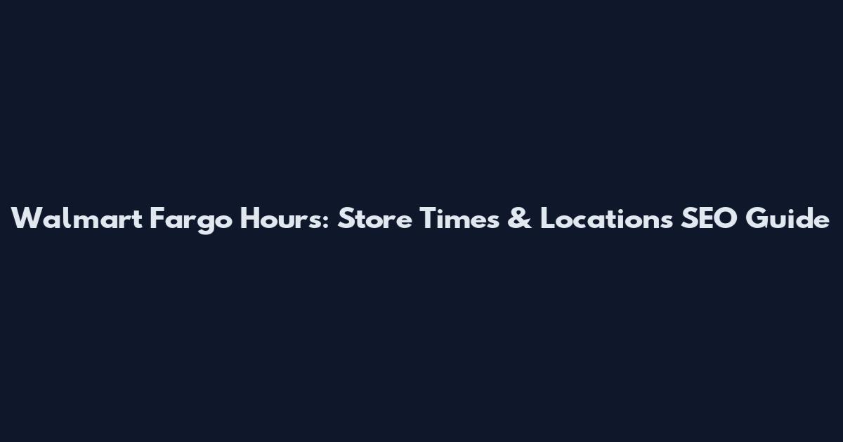 Walmart Fargo Hours: Store Times & Locations SEO Guide