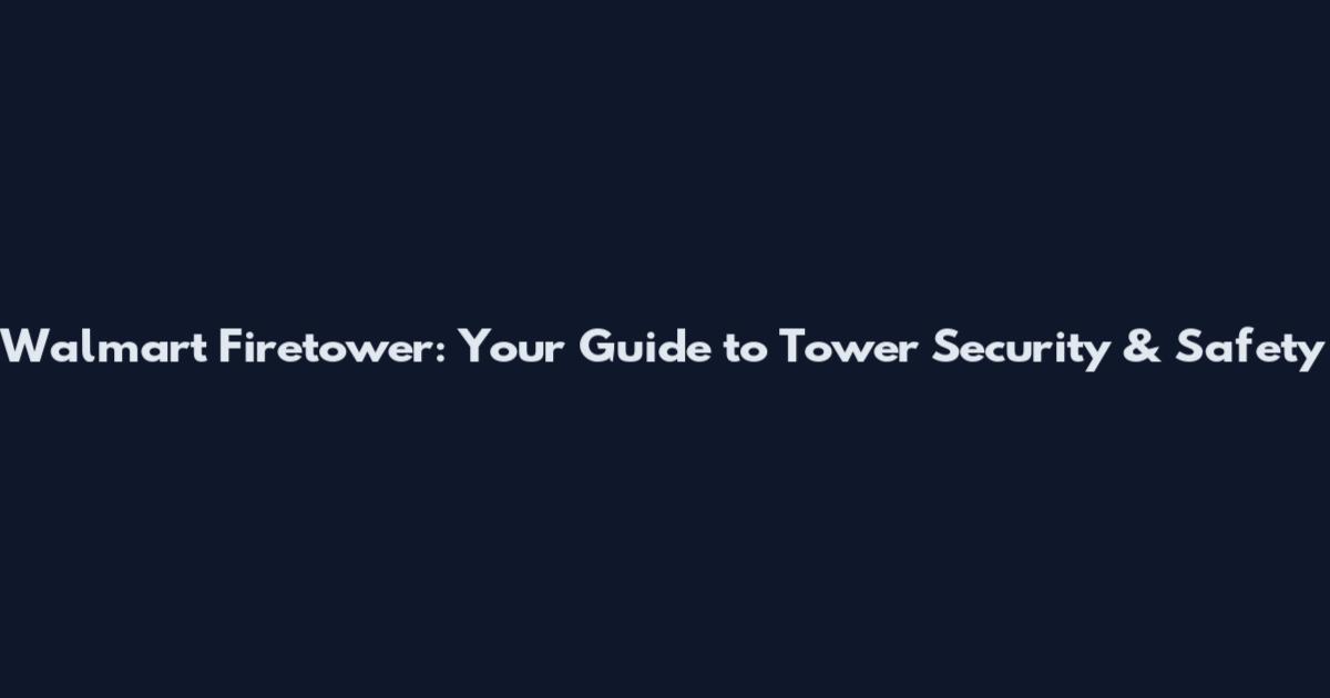 Walmart Firetower: Your Guide to Tower Security & Safety