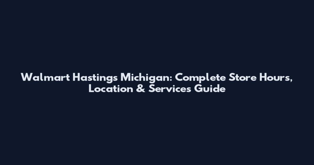 Walmart Hastings Michigan: Complete Store Hours, Location & Services Guide