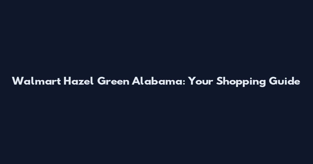 Walmart Hazel Green Alabama: Your Shopping Guide
