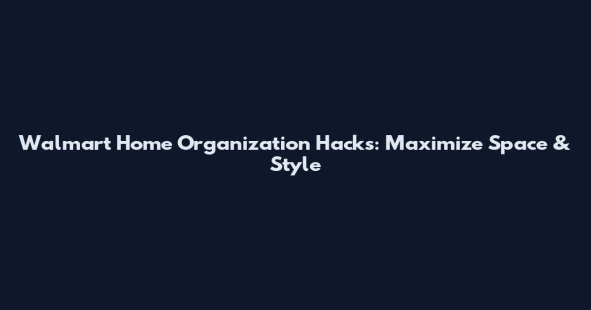Walmart Home Organization Hacks: Maximize Space & Style