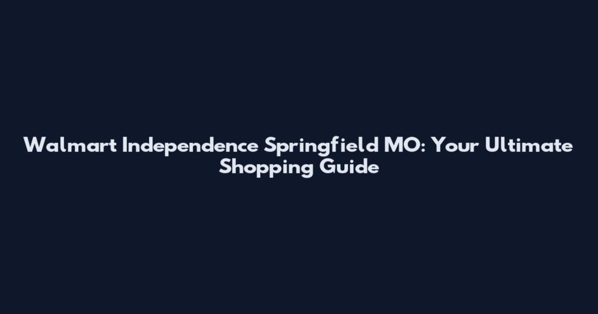 Walmart Independence Springfield MO: Your Ultimate Shopping Guide