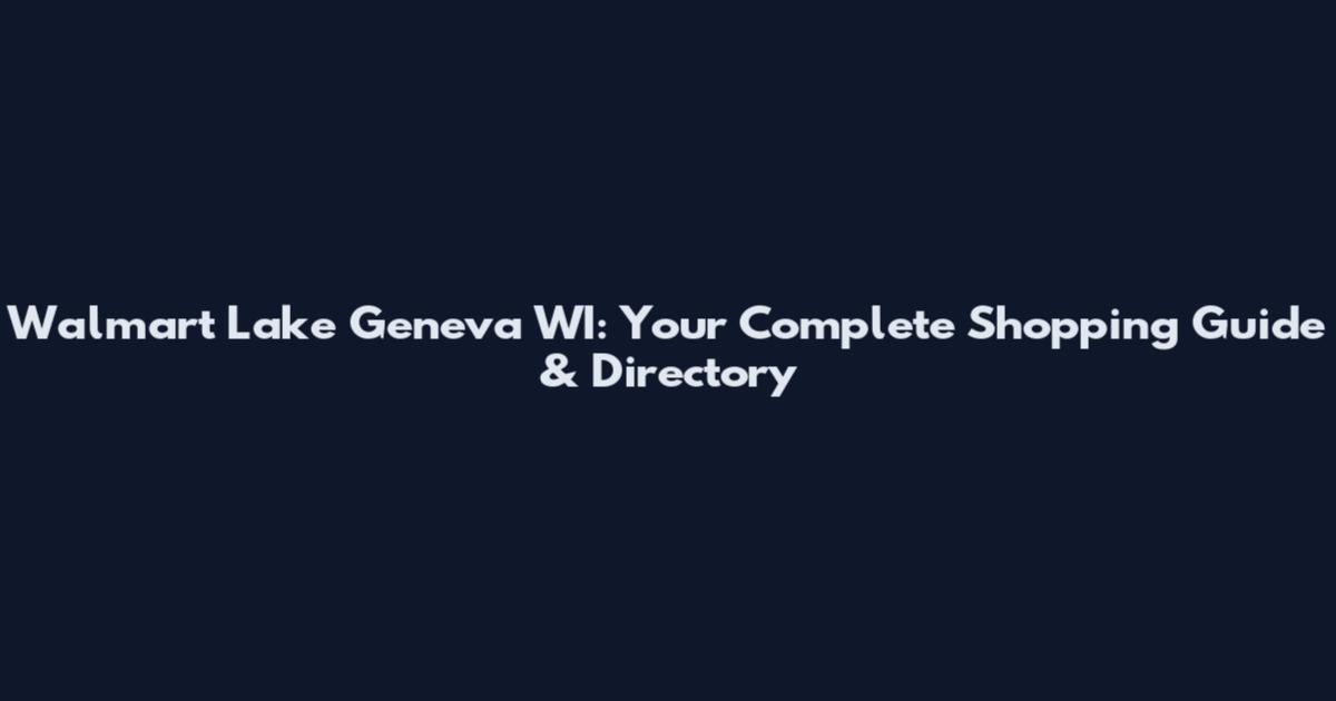 Walmart Lake Geneva WI: Your Complete Shopping Guide & Directory