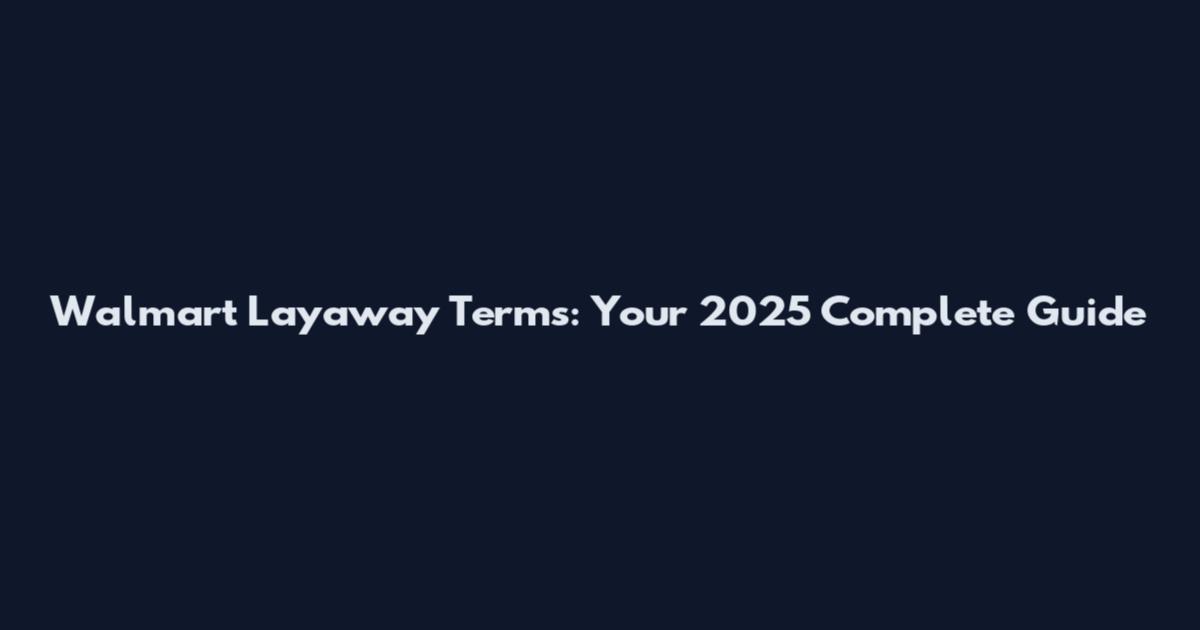 Walmart Layaway Terms: Your 2025 Complete Guide
